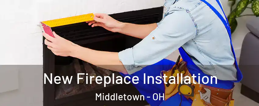  New Fireplace Installation Middletown - OH